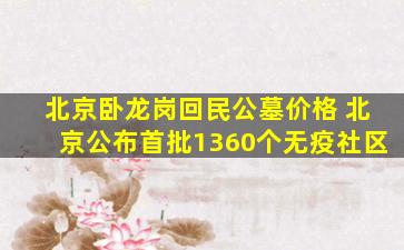 北京卧龙岗回民公墓价格 北京公布首批1360个无疫社区